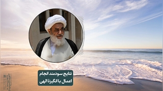 نتایج سودمند انجام اعمال با انگیزۀ الهی(آیت الله العظمی مظاهری)
